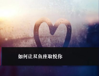 第43课：如何让双鱼座取悦你
